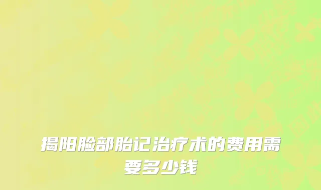 揭阳脸部胎记治疗术的费用需要多少钱