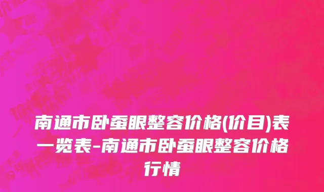 南通市卧蚕眼整容价格(价目)表一览表-南通市卧蚕眼整容价格行情