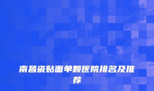 南昌瓷贴面单颗医院排名及推荐