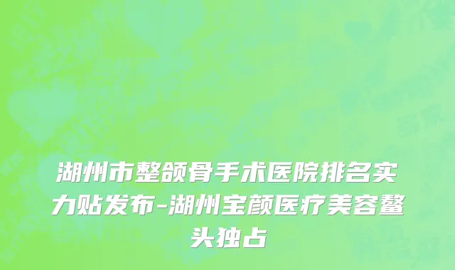 湖州市整颌骨手术医院排名实力贴发布-湖州宝颜医疗美容鳌头独占