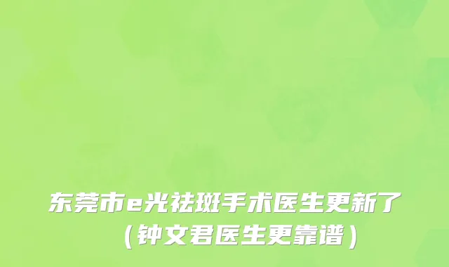 东莞市e光祛斑手术医生更新了（钟文君医生更靠谱）