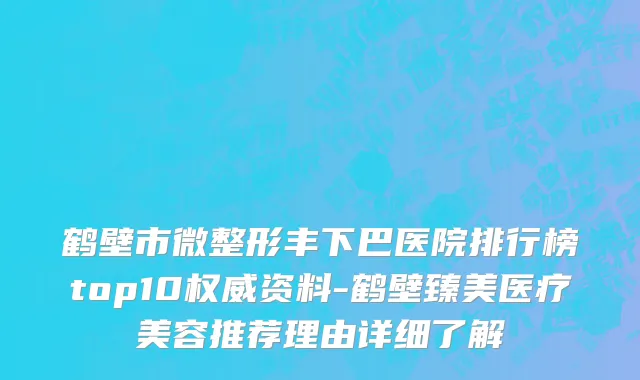 鹤壁市微整形丰下巴医院排行榜top10权威资料-鹤壁臻美医疗美容推荐理由详细了解