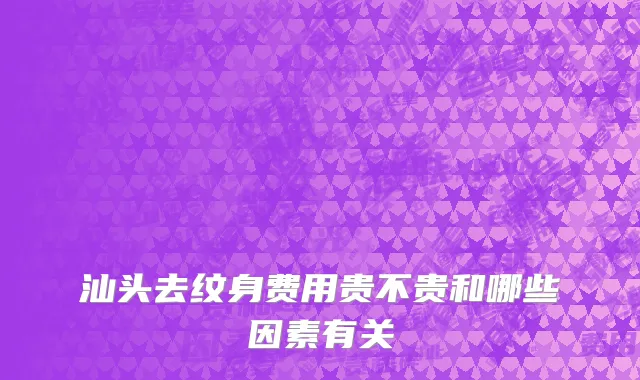 汕头去纹身费用贵不贵和哪些因素有关