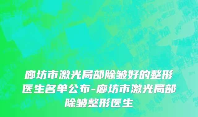 廊坊市激光局部除皱好的整形医生名单公布-廊坊市激光局部除皱整形医生