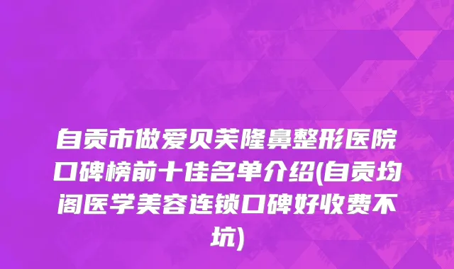 自贡市做爱贝芙隆鼻整形医院口碑榜前十佳名单介绍(自贡均阁医学美容连锁口碑好收费不坑)