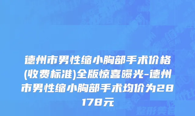 德州市男性缩小胸部手术价格(收费标准)全版惊喜曝光-德州市男性缩小胸部手术均价为28178元