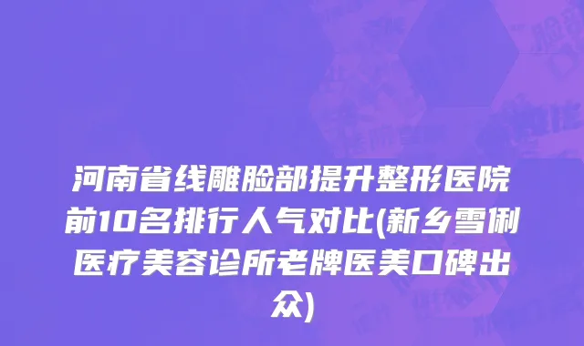 河南省线雕脸部提升整形医院前10名排行人气对比(新乡雪俐医疗美容诊所老牌医美口碑出众)