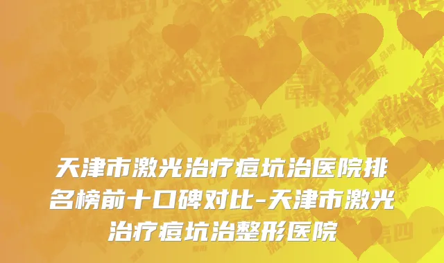 天津市激光治疗痘坑治医院排名榜前十口碑对比-天津市激光治疗痘坑治整形医院