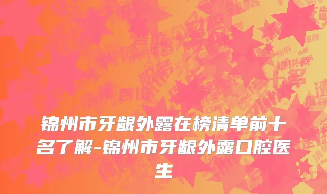 锦州市牙龈外露在榜清单前十名了解-锦州市牙龈外露口腔医生