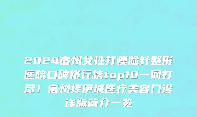 2024宿州女性打瘦脸针整形医院口碑排行榜top10一网打尽！宿州择伊城医疗美容门诊详版简介一览