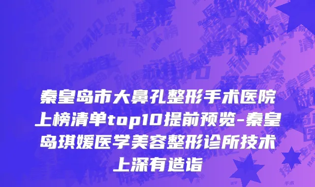 秦皇岛市大鼻孔整形手术医院上榜清单top10提前预览-秦皇岛琪媛医学美容整形诊所技术上深有造诣