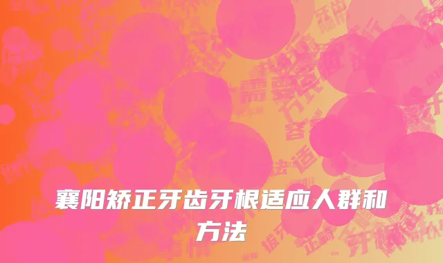 襄阳矫正牙齿牙根适应人群和方法