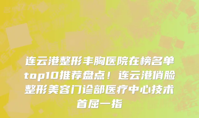 连云港整形丰胸医院在榜名单top10推荐盘点！连云港俏脸整形美容门诊部医疗中心技术首屈一指