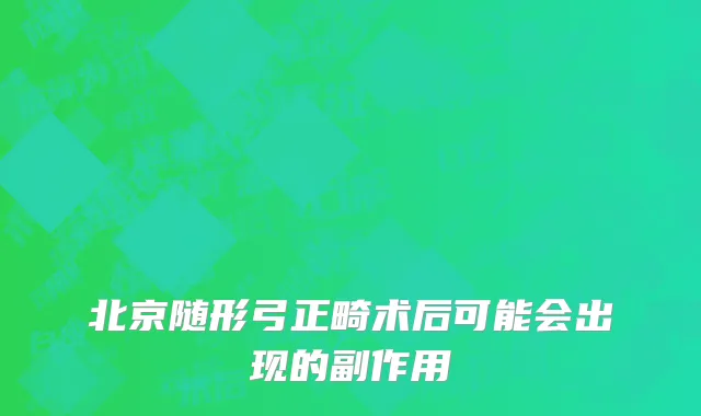 北京随形弓正畸术后可能会出现的副作用