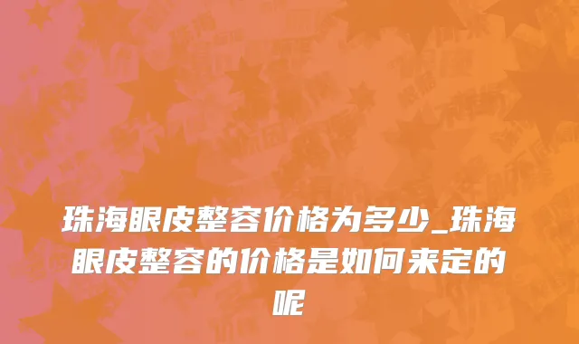 珠海眼皮整容价格为多少_珠海眼皮整容的价格是如何来定的呢
