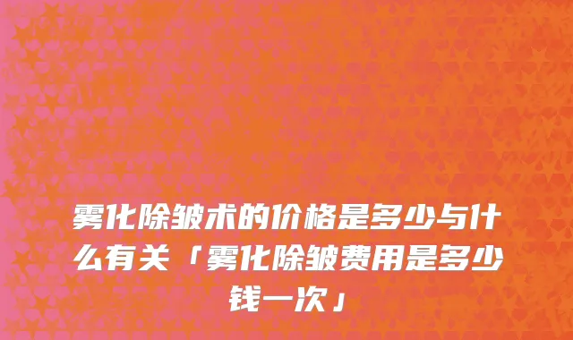 雾化除皱术的价格是多少与什么有关「雾化除皱费用是多少钱一次」