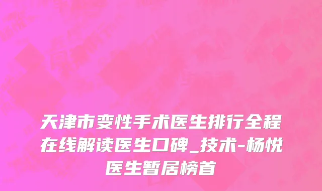 天津市变性手术医生排行全程在线解读医生口碑_技术-杨悦医生暂居榜首