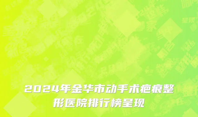 2024年金华市动手术疤痕整形医院排行榜呈现