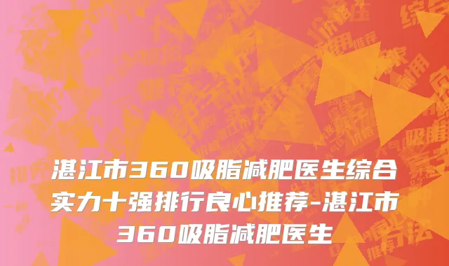 湛江市360吸脂减肥医生综合实力十强排行良心推荐-湛江市360吸脂减肥医生