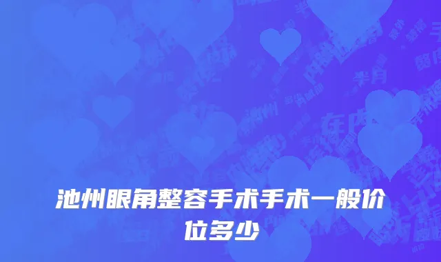 池州眼角整容手术手术一般价位多少