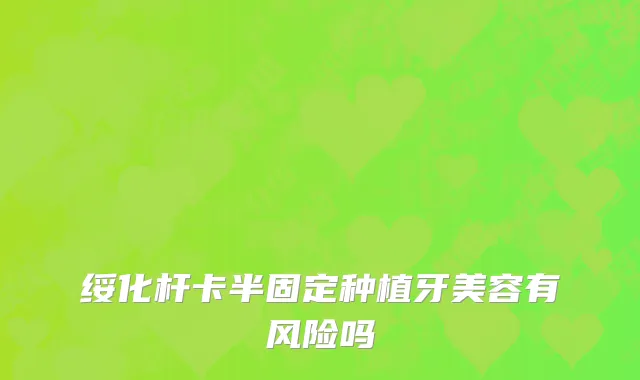 绥化杆卡半固定种植牙美容有风险吗