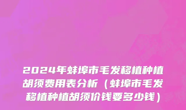 2024年蚌埠市毛发移植种植胡须费用表分析（蚌埠市毛发移植种植胡须价钱要多少钱）