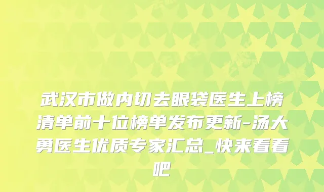 武汉市做内切去眼袋医生上榜清单前十位榜单发布更新-汤大勇医生优质专家汇总_快来看看吧