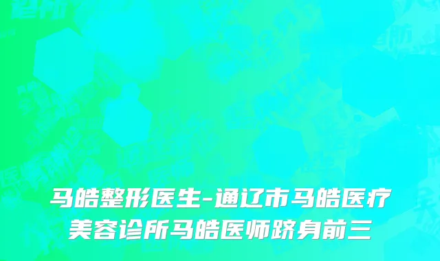 马皓整形医生-通辽市马皓医疗美容诊所马皓医师跻身前三