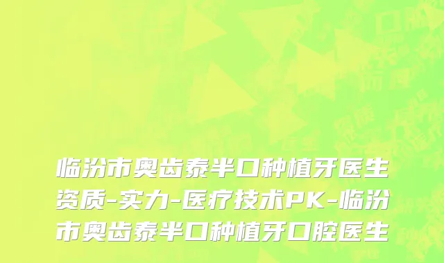 临汾市奥齿泰半口种植牙医生资质-实力-医疗技术PK-临汾市奥齿泰半口种植牙口腔医生