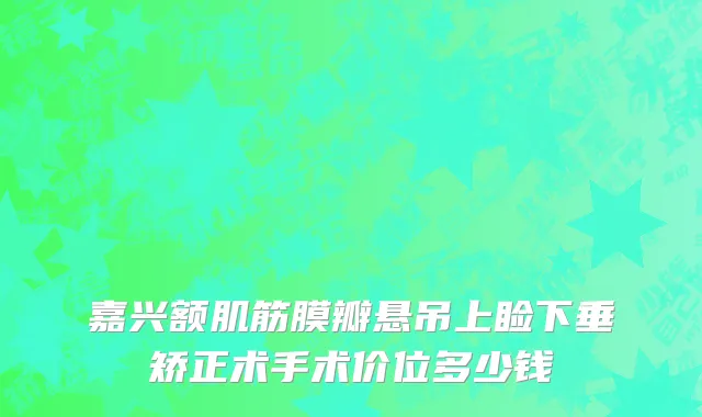 嘉兴额肌筋膜瓣悬吊上睑下垂矫正术手术价位多少钱
