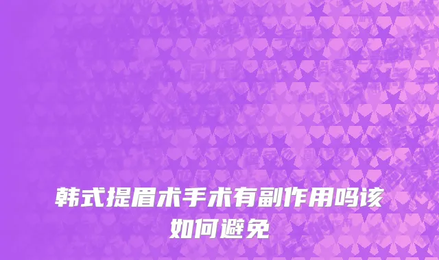 韩式提眉术手术有副作用吗该如何避免