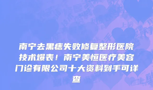南宁去黑痣失败修复整形医院技术爆表!南宁美恒医疗美容门诊有限公司十大资料到手可详查