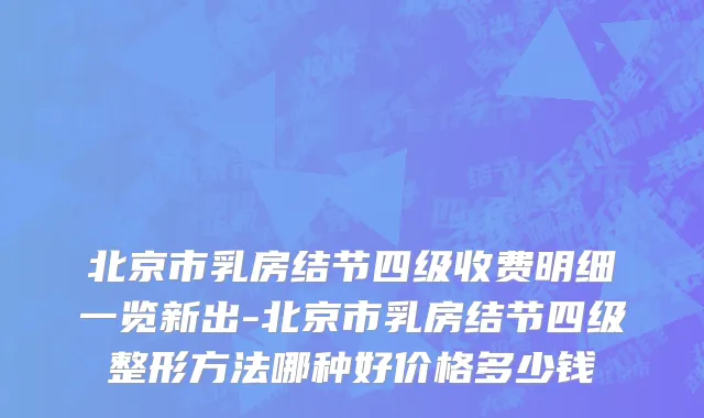 北京市乳房结节四级收费明细一览新出-北京市乳房结节四级整形方法哪种好价格多少钱