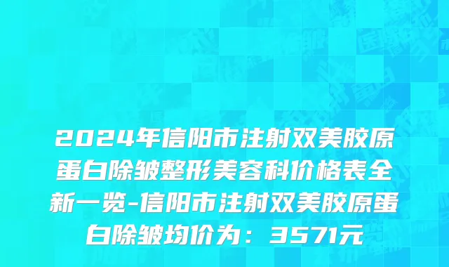 2024年信阳市注射双美胶原蛋白除皱整形美容科价格表全新一览-信阳市注射双美胶原蛋白除皱均价为：3571元