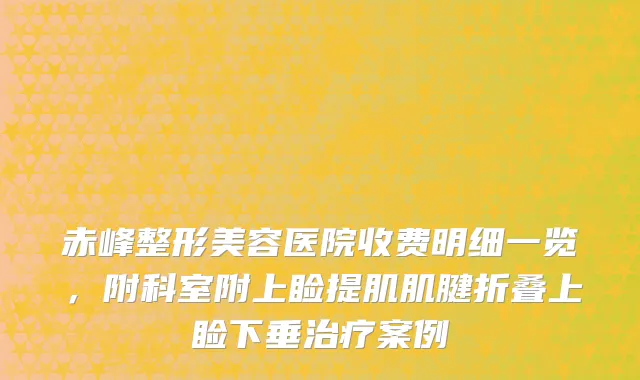 赤峰整形美容医院收费明细一览，附科室附上睑提肌肌腱折叠上睑下垂治疗案例