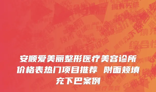 安顺爱美丽整形医疗美容诊所价格表热门项目推荐 附面颊填充下巴案例