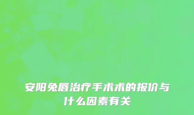 安阳兔唇治疗手术术的报价与什么因素有关