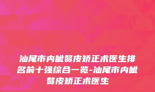 汕尾市内眦赘皮矫正术医生排名前十强综合一览-汕尾市内眦赘皮矫正术医生
