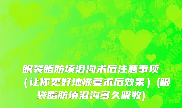 眼袋脂肪填泪沟术后注意事项（让你更好地恢复术后效果）(眼袋脂肪填泪沟多久吸收)