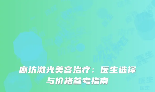 廊坊激光美容治疗：医生选择与价格参考指南