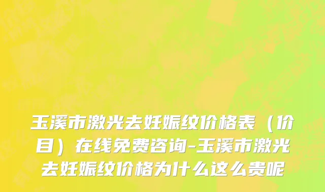 玉溪市激光去妊娠纹价格表（价目）在线免费咨询-玉溪市激光去妊娠纹价格为什么这么贵呢
