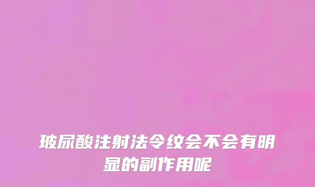 玻尿酸注射法令纹会不会有明显的副作用呢