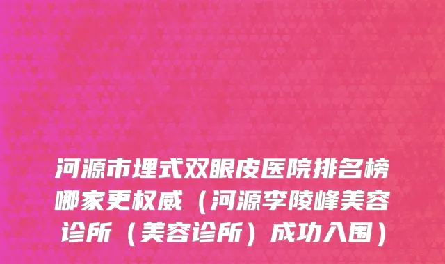 河源市埋式双眼皮医院排名榜哪家更权威（河源李陵峰美容诊所（美容诊所）成功入围）