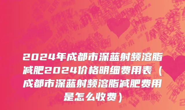 2024年成都市深蓝射频溶脂减肥2024价格明细费用表（成都市深蓝射频溶脂减肥费用是怎么收费）