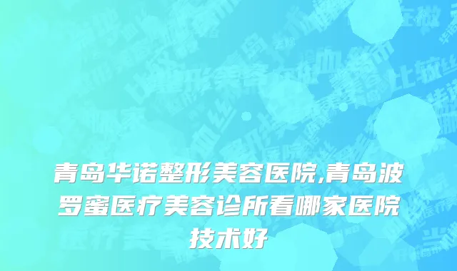 青岛华诺整形美容医院,青岛波罗蜜医疗美容诊所看哪家医院技术好
