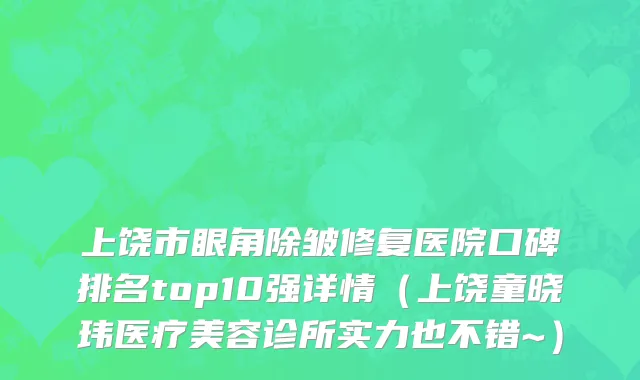 上饶市眼角除皱修复医院口碑排名top10强详情（上饶童晓玮医疗美容诊所实力也不错~）