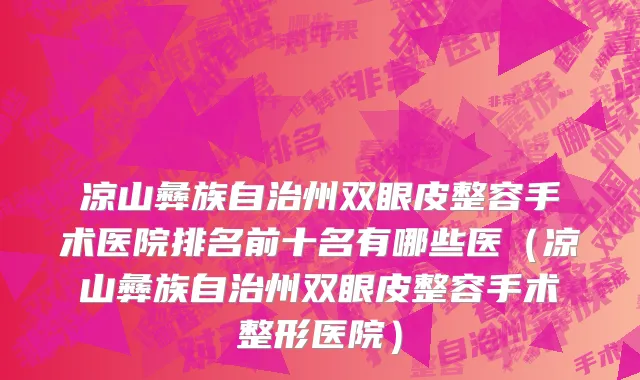 凉山彝族自治州双眼皮整容手术医院排名前十名有哪些医（凉山彝族自治州双眼皮整容手术整形医院）