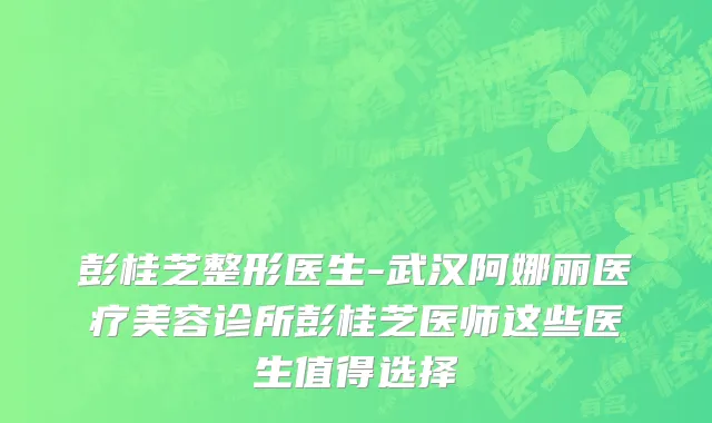 彭桂芝整形医生-武汉阿娜丽医疗美容诊所彭桂芝医师这些医生值得选择