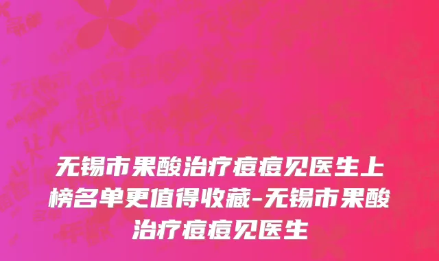 无锡市果酸治疗痘痘见医生上榜名单更值得收藏-无锡市果酸治疗痘痘见医生