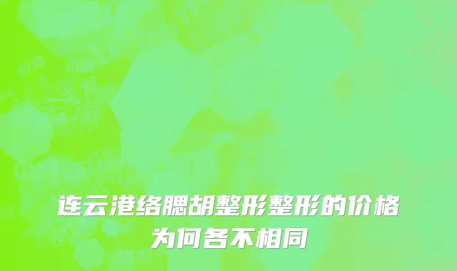 连云港络腮胡整形整形的价格为何各不相同